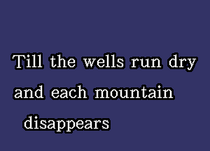 Till the wells run dry

and each mountain

disappears