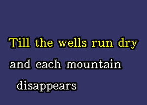 Till the wells run dry

and each mountain

disappears