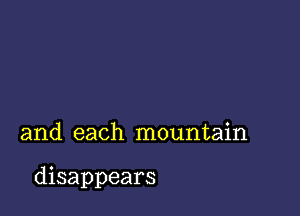 and each mountain

disappears