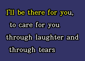 111 be there for you,

to care for you
through laughter and

through tears