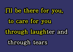 111 be there for you,

to care for you
through laughter and

through tears