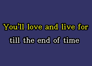 Y0u 11 love and live for

till the end of time