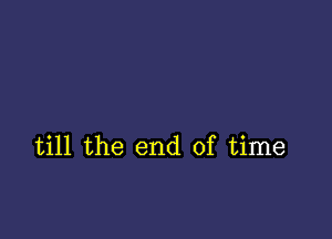 till the end of time