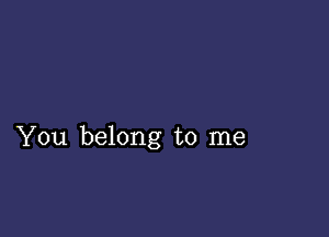 You belong to me