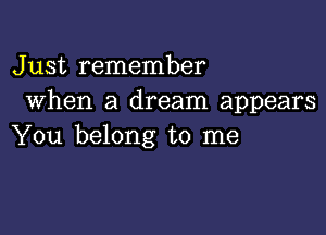 Just remember
When a dream appears

You belong to me