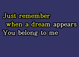 Just remember
When a dream appears

You belong to me