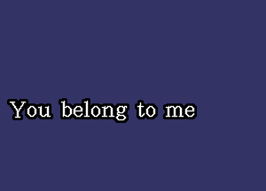 You belong to me