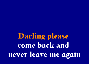 Darling please
come back and
never leave me again