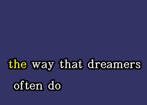 the way that dreamers

often do