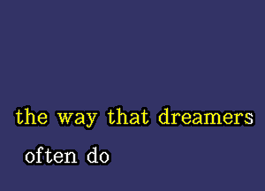 the way that dreamers

often do