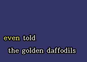 even told

the golden daf f 0dils