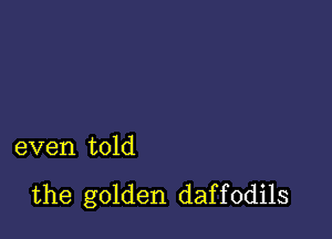 even told

the golden daf f 0dils