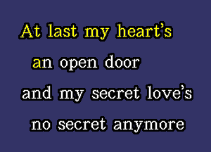 At last my hearfs

an open door

and my secret love s

no secret anymore