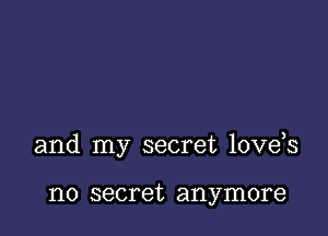 and my secret love s

no secret anymore