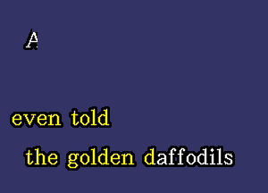 even told

the golden daf f 0dils