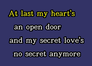 At last my hearfs

an open door

and my secret love s

no secret anymore