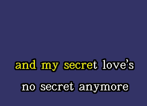 and my secret love s

no secret anymore