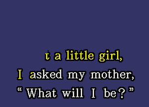 I, a little girl,

I asked my mother,
( What Will I be? ,