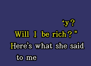 '3'?

Will I be rich? ))
Herds what she said

to me