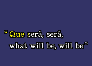 Que sera sera
What will be, Will be )