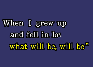 When I grew up

and fell in 10x

What will be, Will be )