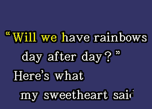 uWill we have rainbows

day after day? )

Herds what

my sweetheart saiu'