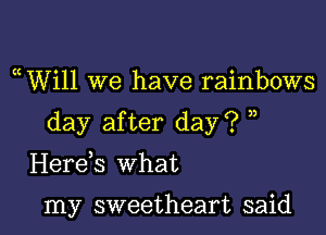 uWill we have rainbows

day after day? )

Herds what

my sweetheart said