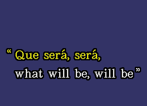 Que sera sera
What will be, Will be )