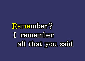 Remember ?

I remember
all that you said