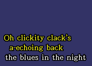 Oh clickity clacks

a-echoing back
the blues in the night