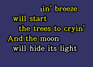 1in breeze
will start
the trees to cryin

And the moon
will hide its light