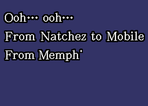 Ooh... Ooh...
F rom Natchez to Mobile

From Memph'