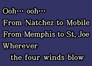 Ooh... Ooh...
F rom Natchez to Mobile

From Memphis to St. Joe

Wherever

the four winds blow