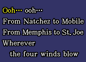 Ooh... Ooh...
F rom Natchez to Mobile

From Memphis to St. Joe

Wherever

the four winds blow