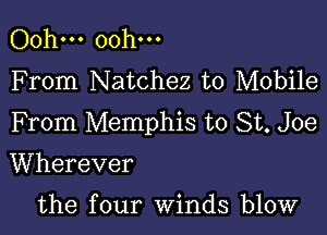 Ooh... Ooh...
F rom Natchez to Mobile

From Memphis to St. Joe

Wherever

the four winds blow