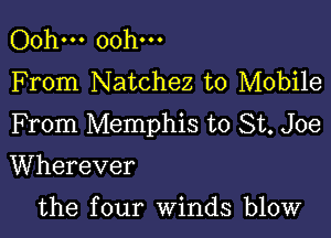 Ooh... Ooh...
F rom Natchez to Mobile

From Memphis to St. Joe

Wherever

the four winds blow