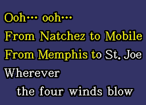 Ooh... Ooh...
F rom Natchez to Mobile

From Memphis to St. Joe

Wherever

the four winds blow