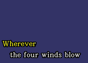 Wherever

the four winds blow