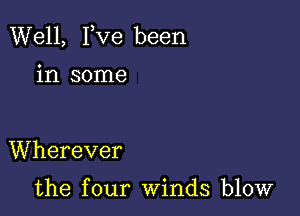 Well, I,Ve been
in some

Wherever

the four winds blow