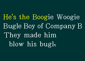 Hds the Boogie Woogie
Bugle Boy of Company B

They made him
blow his buglc