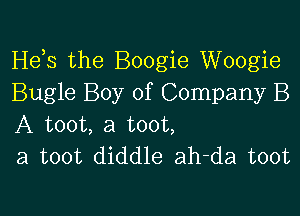 Hds the Boogie Woogie
Bugle Boy of Company B

A toot, a toot,
a toot diddle ah-da toot