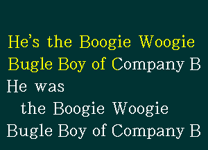 Hds the Boogie Woogie
Bugle Boy of Company B

He was
the Boogie Woogie
Bugle Boy of Company B