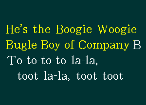 Hds the Boogie Woogie
Bugle Boy of Company B

To-to-towo la-la,
toot la-la, toot toot