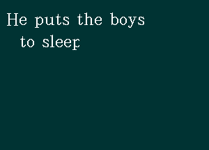 He puts the boys
to sleep