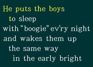 He puts the boys
to sleep
With tcboogieaj efry night
and wakes them up
the same way
in the early bright