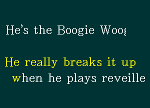 Hds the Boogie W005

He really breaks it up
When he plays reveille