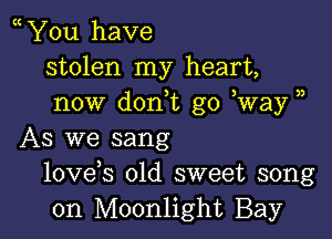 You have
stolen my heart,
now don,t go Way )

As we sang
lovds old sweet song
on Moonlight Bay