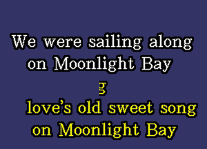 We were sailing along
on Moonlight Bay

3'
D

lovees old sweet song
on Moonlight Bay