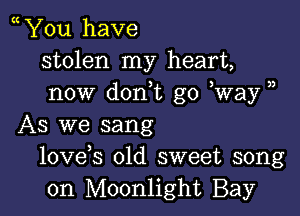 You have
stolen my heart,
now don,t go Way )

As we sang
lovds old sweet song
on Moonlight Bay