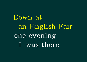 Down at
an English Fair

one evening
I was there